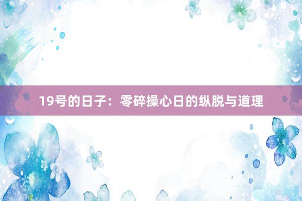 19号的日子：零碎操心日的纵脱与道理